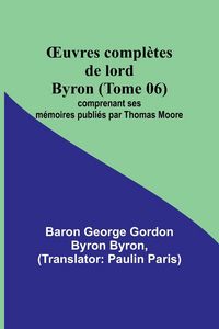Produktbild: &iquest;uvres compl&egrave;tes de lord Byron (Tome 06); comprenant ses m&eacute;moires publi&eacute;s par Thomas Moore