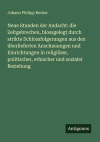 Produktbild: Neue Stunden der Andacht: die Zeitgebrechen, blossgelegt durch strikte Schlossfolgerungen aus den &uuml;berlieferten Anschauungen und Einrichtungen in reli