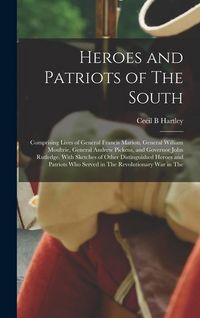 Produktbild: Heroes and Patriots of The South; Comprising Lives of General Francis Marion, General William Moultrie, General Andrew Pickens, and Governor John Rutledge. With Sketches of Other Distinguished Heroes and Patriots who Served in The Revolutionary war in The