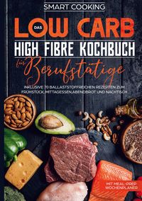 Produktbild: Das Low Carb High Fibre Kochbuch f&uuml;r Berufst&auml;tige - inklusive 70 ballaststoffreichen Rezepten zum Fr&uuml;hst&uuml;ck, Mittagessen,Abendbrot und Nachtisch | Mit