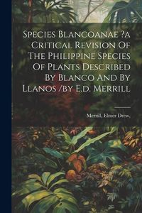 Produktbild: Species Blancoanae ?a Critical Revision Of The Philippine Species Of Plants Described By Blanco And By Llanos /by E.d. Merrill