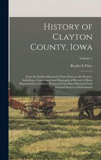 Produktbild: History of Clayton County, Iowa: From the Earliest Historical Times Down to the Present: Including a Genealogical and Biographical Record of Many Repr