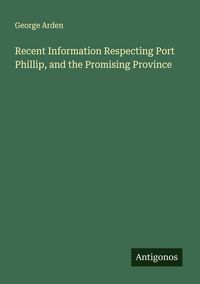 Produktbild: Recent Information Respecting Port Phillip, and the Promising Province