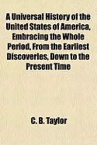 Produktbild: A Universal History of the United States of America, Embracing the Whole Period, from the Earliest Discoveries, Down to the Present Time