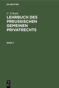 Produktbild: C. F. Koch: Lehrbuch des Preu&szlig;ischen gemeinen Privatrechts. Band 2