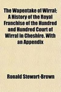 Produktbild: The Wapentake of Wirral; A History of the Royal Franchise of the Hundred and Hundred Court of Wirral in Cheshire. with an Appendix