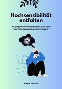 Produktbild: Hochsensibilit&auml;t entfalten: Wie du deine feine Wahrnehmung lieben lernst, sch&uuml;tzt und in St&auml;rke verwandelst &ndash; Praktische Impulse f&uuml;r mehr Gelassenheit und Selbstvertrauen im Alltag