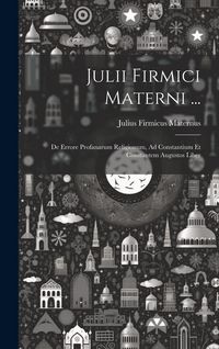 Produktbild: Julii Firmici Materni ...: De Errore Profanarum Religionum, Ad Constantium Et Constantem Augustos Liber