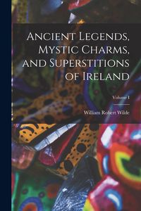 Produktbild: Ancient Legends, Mystic Charms, and Superstitions of Ireland; Volume I