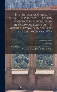 Produktbild: The History of Gibraltar and of Its Political Relation to Events in Europe, From the Commencement of the Moorish Dynasty in Spain to the Last Morocco