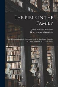 Produktbild: The Bible in the Family: Or, Hints On Domestic Happiness, by H.a. Boardman. Thoughts On Family Worship, by J.W. Alexander