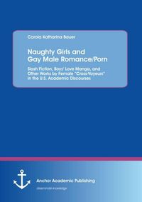 Produktbild: Naughty Girls and Gay Male Romance/Porn: Slash Fiction, Boys' Love Manga, and Other Works by Female "Cross-Voyeurs" in the U.S. Academic Discourses