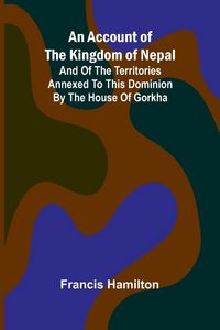 Produktbild: An Account of The Kingdom of Nepal; And of the Territories Annexed to this Dominion by the House of Gorkha