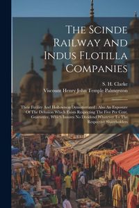 Produktbild: The Scinde Railway And Indus Flotilla Companies: Their Futility And Hollowness Demonstrated: Also An Exposure Of The Delusion Which Exists Respecting