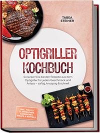 Produktbild: Optigriller Kochbuch: So lecker! Die besten Rezepte aus dem Optigriller f&uuml;r jeden Geschmack und Anlass &ndash; saftig, knusprig & schnell &ndash; inkl. Pizza & Flammkuchen, Sandwiches, Wraps & Waffeln