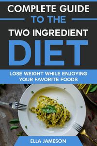 Produktbild: Complete Guide to the Two Ingredient Diet: Lose Weight While Enjoying Your Favorite Foods