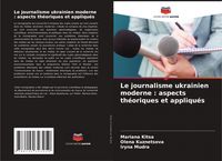 Produktbild: Le journalisme ukrainien moderne : aspects th&eacute;oriques et appliqu&eacute;s