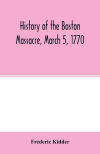 Produktbild: History of the Boston Massacre, March 5, 1770; consisting of the narrative of the town, the trial of the soldiers