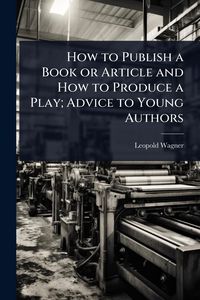 Produktbild: How to Publish a Book or Article and How to Produce a Play; Advice to Young Authors