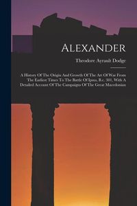 Produktbild: Alexander: A History Of The Origin And Growth Of The Art Of War From The Earliest Times To The Battle Of Ipsus, B.c. 301, With A