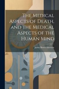 Produktbild: The Medical Aspects of Death, and the Medical Aspects of the Human Mind