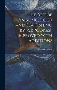 Produktbild: The Art of Angling, Rock and Sea-Fishing [By R. Brookes]. Improved With Additions