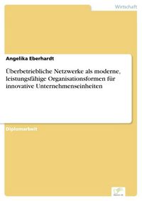 Produktbild: &Uuml;berbetriebliche Netzwerke als moderne, leistungsf&auml;hige Organisationsformen f&uuml;r innovative Unternehmenseinheiten