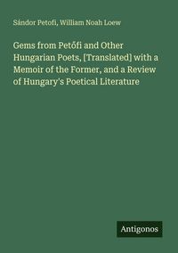 Produktbild: Gems from Pet&iquest;fi and Other Hungarian Poets, [Translated] with a Memoir of the Former, and a Review of Hungary's Poetical Literature