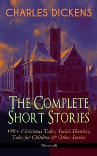 Produktbild: CHARLES DICKENS - The Complete Short Stories: 190+ Christmas Tales, Social Sketches, Tales for Children & Other Stories (Illustrated) (Annotated)