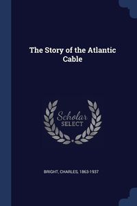 Bild vom Artikel The Story of the Atlantic Cable vom Autor Charles Bright