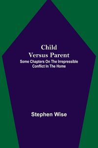 Produktbild: Child Versus Parent; Some Chapters on the Irrepressible Conflict in the Home