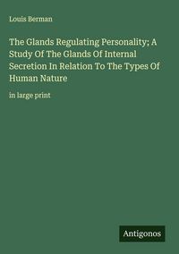 Produktbild: The Glands Regulating Personality; A Study Of The Glands Of Internal Secretion In Relation To The Types Of Human Nature