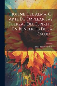 Produktbild: Higiene Del Alma, &Oacute;, Arte De Emplear Las Fuerzas Del Espiritu En Beneficio De La Salud...