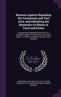 Produktbild: Reasons Against Repealing the Occasional, and Test Acts, and Admitting the Dissenters to Places of Trust and Power