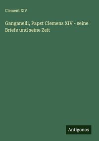 Produktbild: Ganganelli, Papst Clemens XIV - seine Briefe und seine Zeit