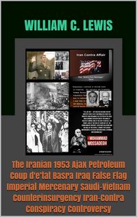 Produktbild: The Iranian 1953 Ajax Petroleum Coup d'e'tat Basra Iraq False Flag Imperial Mercenary Saudi-Vietnam Counterinsurgency Iran-Contra Conspiracy Controver