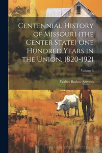 Produktbild: Centennial History of Missouri (the Center State) one Hundred Years in the Union, 1820-1921; Volume 5