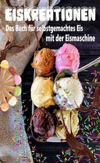 Produktbild: Eiskreationen: Das Buch f&uuml;r selbstgemachtes Eis mit der Eismaschine