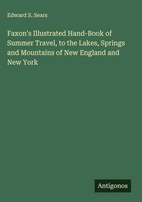 Produktbild: Faxon's Illustrated Hand-Book of Summer Travel, to the Lakes, Springs and Mountains of New England and New York