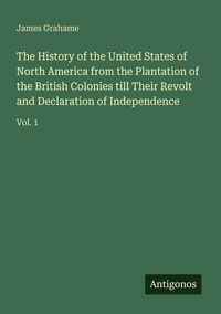 Produktbild: The History of the United States of North America from the Plantation of the British Colonies till Their Revolt and Declaration of Independence
