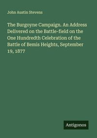 Produktbild: The Burgoyne Campaign. An Address Delivered on the Battle-field on the One Hundredth Celebration of the Battle of Bemis Heights, September 19, 1877