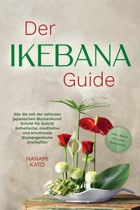 Produktbild: Der Ikebana Guide: Wie Sie mit der zeitlosen japanischen Blumenkunst Schritt f&uuml;r Schritt &auml;sthetische, meditative und emotionale Blumengestecke erschaf