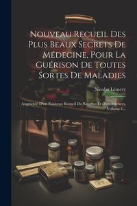 Produktbild: Nouveau Recueil Des Plus Beaux Secrets De M&eacute;decine, Pour La Gu&eacute;rison De Toutes Sortes De Maladies: Augment&eacute; D'un Nouveau Recueil De Recettes Et D'exp&eacute;