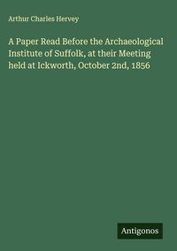 Produktbild: A Paper Read Before the Archaeological Institute of Suffolk, at their Meeting held at Ickworth, October 2nd, 1856