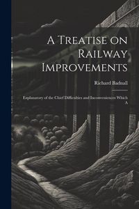 Produktbild: A Treatise on Railway Improvements: Explanatory of the Chief Difficulties and Inconveniences Which A