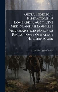 Produktbild: Gesta Federici I. Imperatoris In Lombardia Auct. Cive Mediolanensi (annales Mediolanenses Maiores) Recognovit Oswaldus Holder-egger