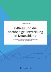 Produktbild: E-Bikes und die nachhaltige Entwicklung in Deutschland. Die sozialen, &ouml;konomischen und &ouml;kologischen Aspekte der Nachhaltigkeit