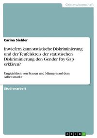 Produktbild: Inwiefern kann statistische Diskriminierung und der Teufelskreis der statistischen Diskriminierung den Gender Pay Gap erkl&auml;ren?