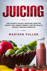 Produktbild: Juicing: The Ultimate Juicing & Smoothie Guide for Weight Loss, Vibrant Energy & Better Health Without Grueling Workouts