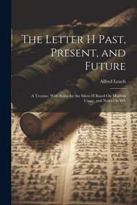 Produktbild: The Letter H Past, Present, and Future: A Treatise, With Rules for the Silent H Based On Modern Usage, and Notes On Wh